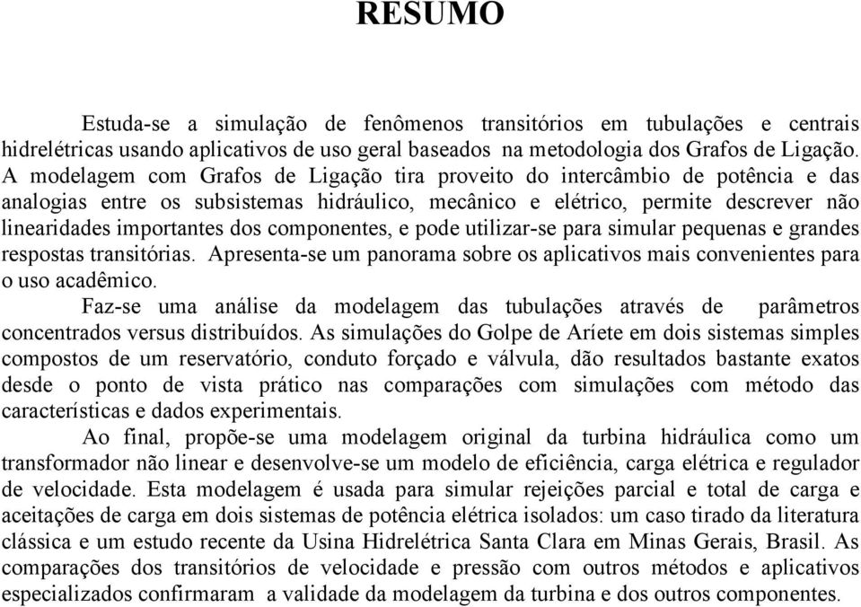 componentes, e pode utilizar-se para simular pequenas e grandes respostas transitórias. Apresenta-se um panorama sobre os aplicativos mais convenientes para o uso acadêmico.