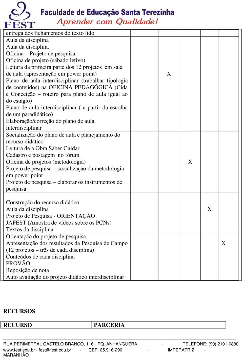 PEDAGÓGICA (Cida e Conceição roteiro para plano de aula igual ao do estágio) Plano de aula interdisciplinar ( a partir da escolha de um paradidático) Elaboração/correção do plano de aula