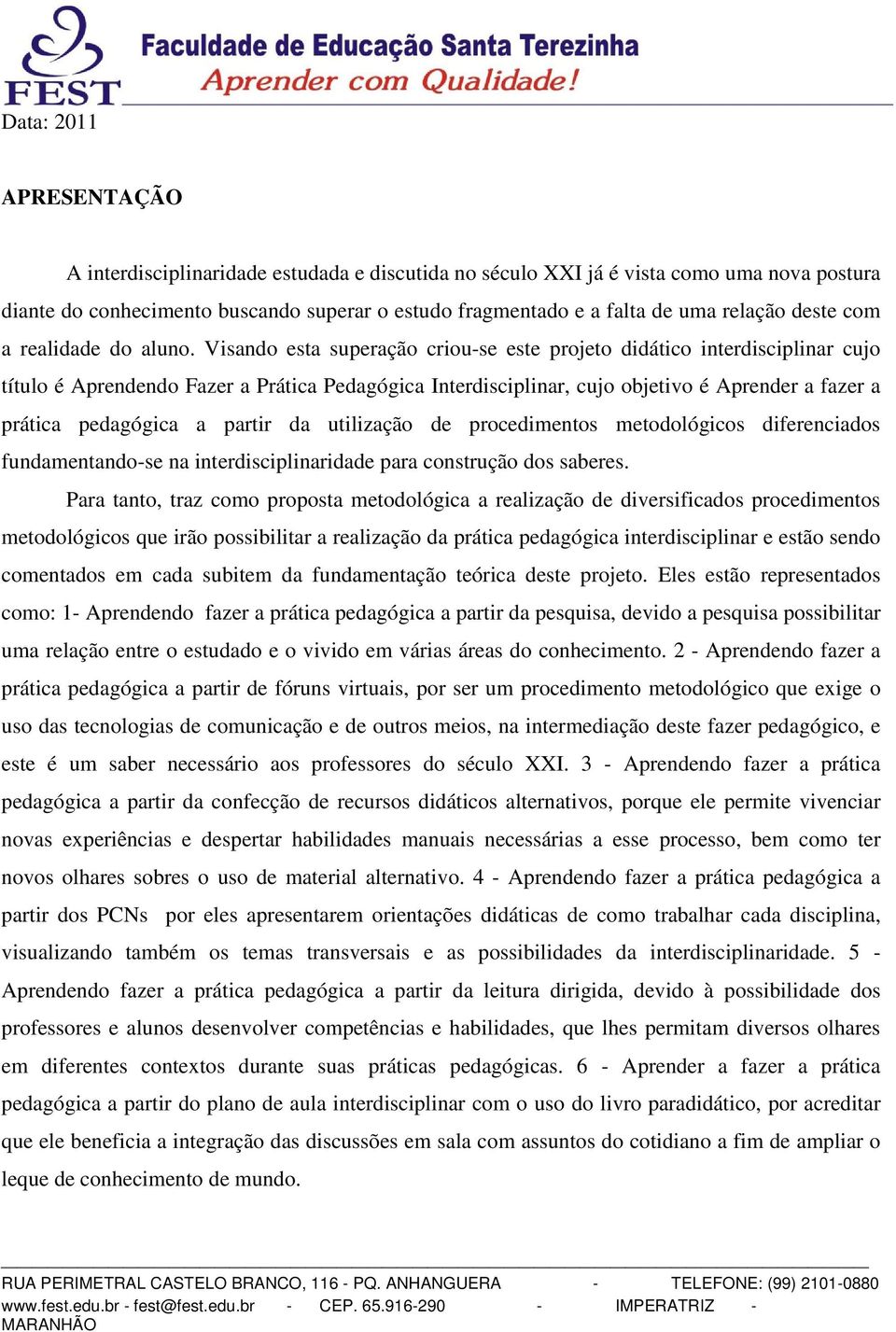 Visando esta superação criou-se este projeto didático interdisciplinar cujo título é Aprendendo Fazer a Prática Pedagógica Interdisciplinar, cujo objetivo é Aprender a fazer a prática pedagógica a