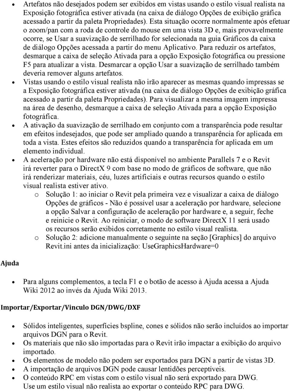 Esta situação ocorre normalmente após efetuar o zoom/pan com a roda de controle do mouse em uma vista 3D e, mais provavelmente ocorre, se Usar a suavização de serrilhado for selecionada na guia