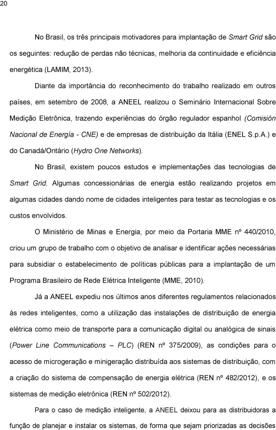 órgão regulador espanhol (Comisión Nacional de Energía - CNE) e de empresas de distribuição da Itália (ENEL S.p.A.) e do Canadá/Ontário (Hydro One Networks).