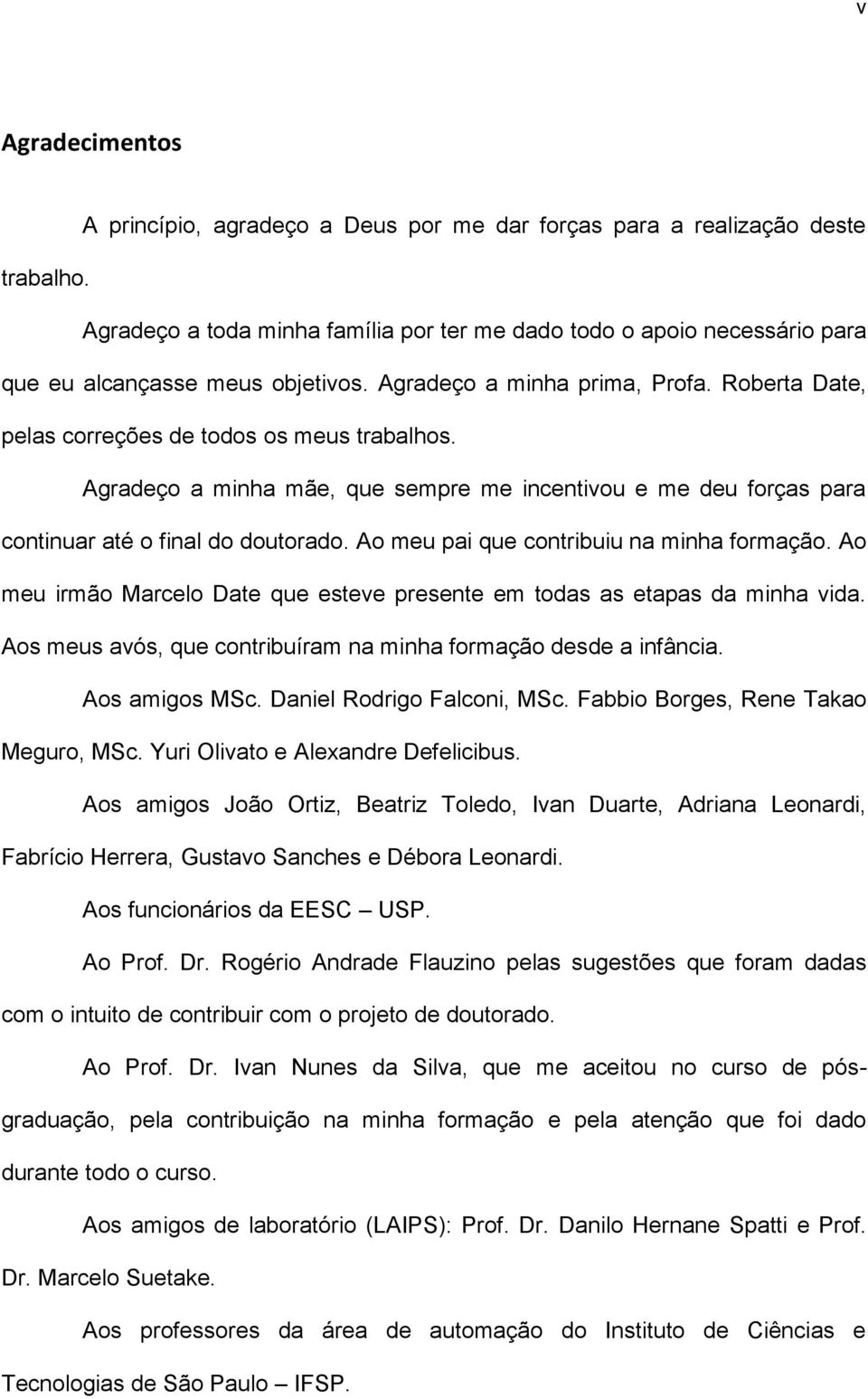 Agradeço a minha mãe, que sempre me incentivou e me deu forças para continuar até o final do doutorado. Ao meu pai que contribuiu na minha formação.