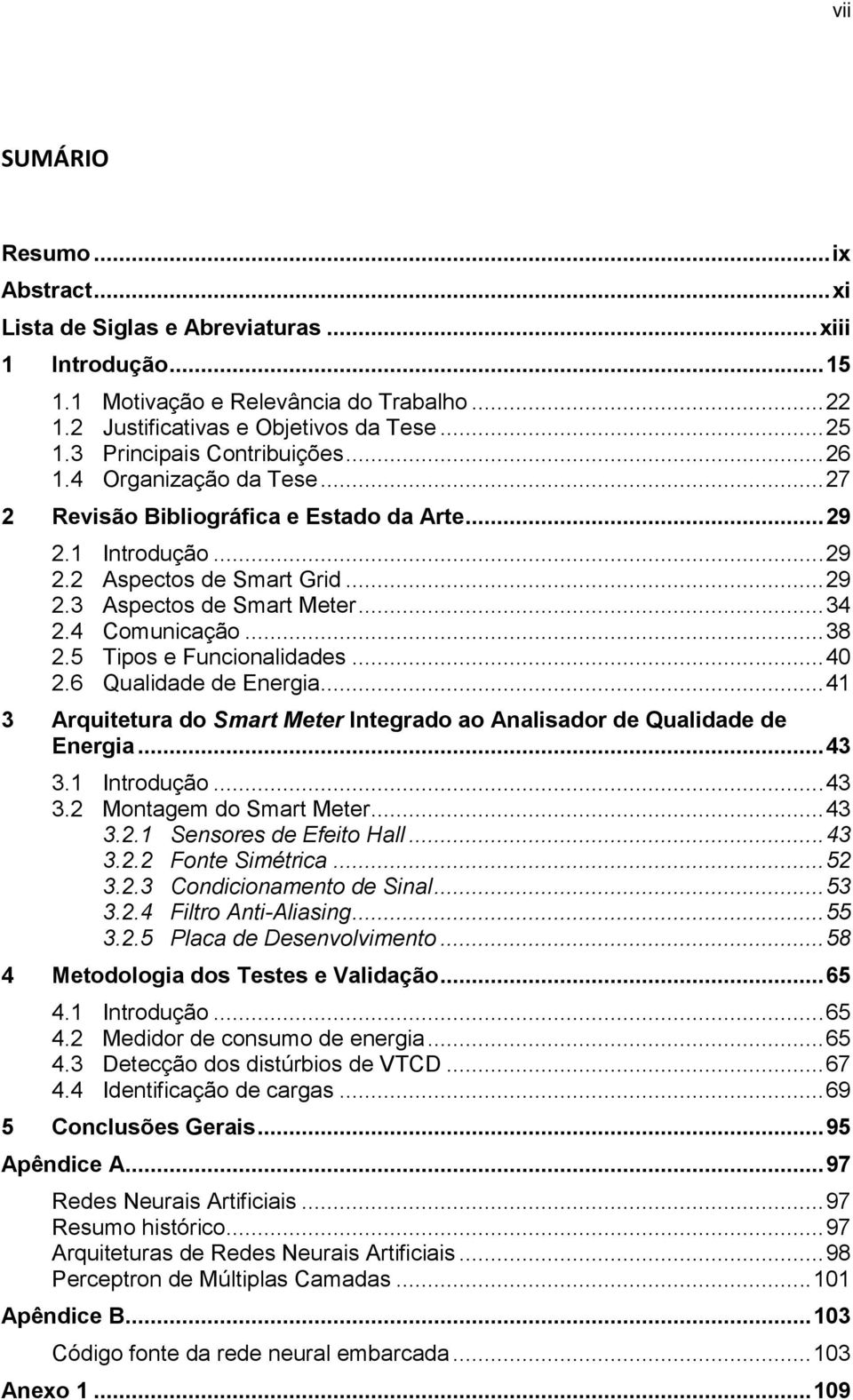 4 Comunicação... 38 2.5 Tipos e Funcionalidades... 40 2.6 Qualidade de Energia... 41 3 Arquitetura do Smart Meter Integrado ao Analisador de Qualidade de Energia... 43 3.1 Introdução... 43 3.2 Montagem do Smart Meter.