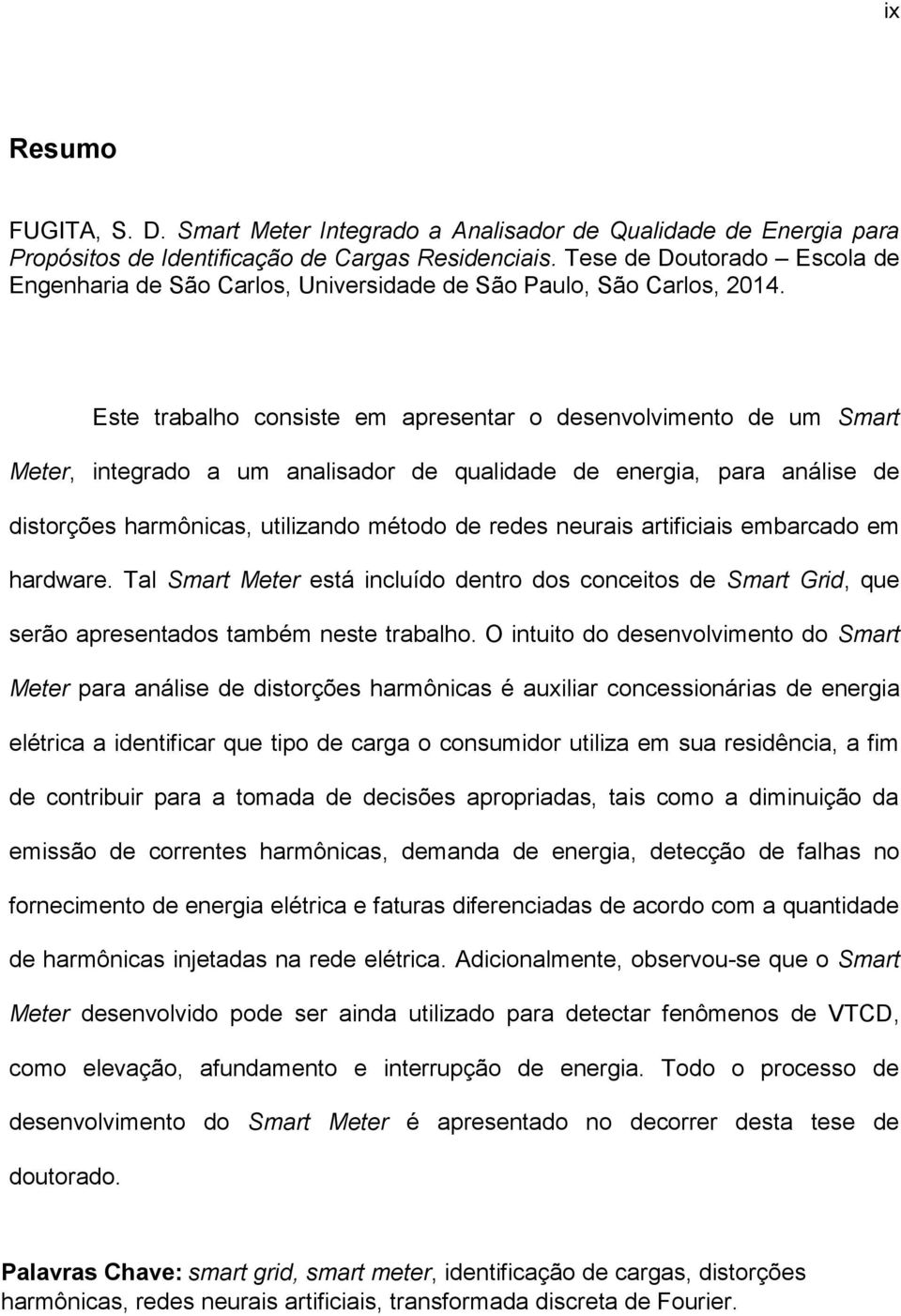 Este trabalho consiste em apresentar o desenvolvimento de um Smart Meter, integrado a um analisador de qualidade de energia, para análise de distorções harmônicas, utilizando método de redes neurais