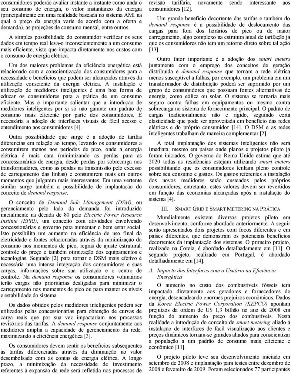 A simples possibilidade do consumidor verificar os seus dados em tempo real leva-o inconscientemente a um consumo mais eficiente, visto que impacta diretamente nos custos com o consumo de energia