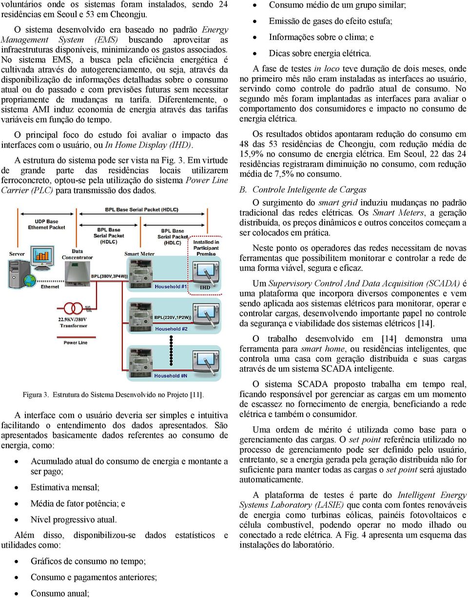 No sistema EMS, a busca pela eficiência energética é cultivada através do autogerenciamento, ou seja, através da disponibilização de informações detalhadas sobre o consumo atual ou do passado e com