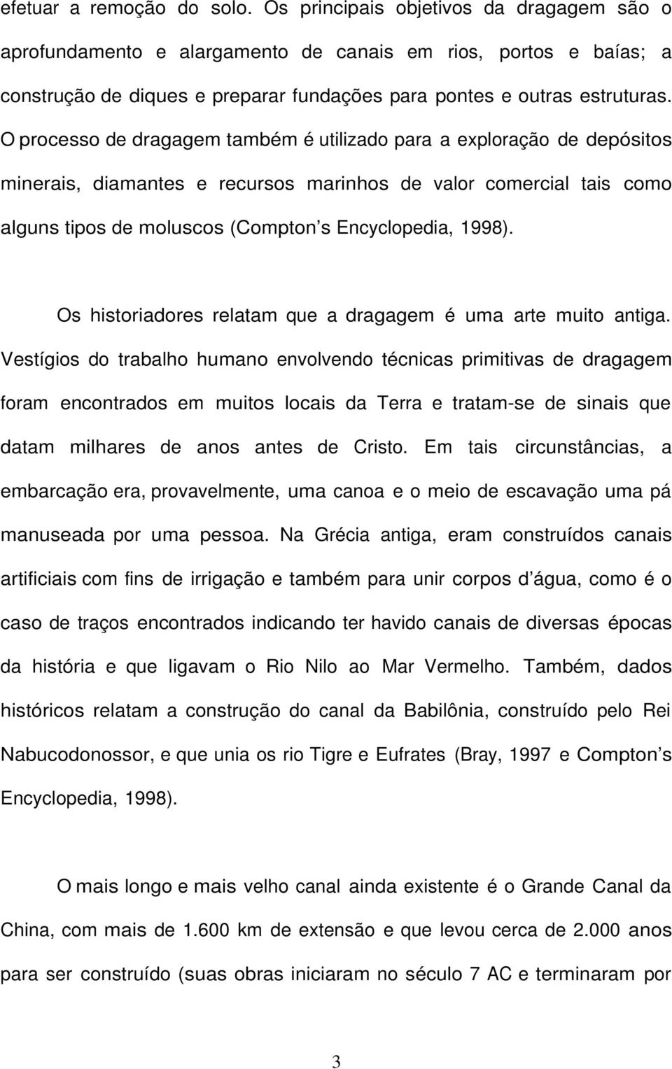 O processo de dragagem também é utilizado para a exploração de depósitos minerais, diamantes e recursos marinhos de valor comercial tais como alguns tipos de moluscos (Compton s Encyclopedia, 1998).