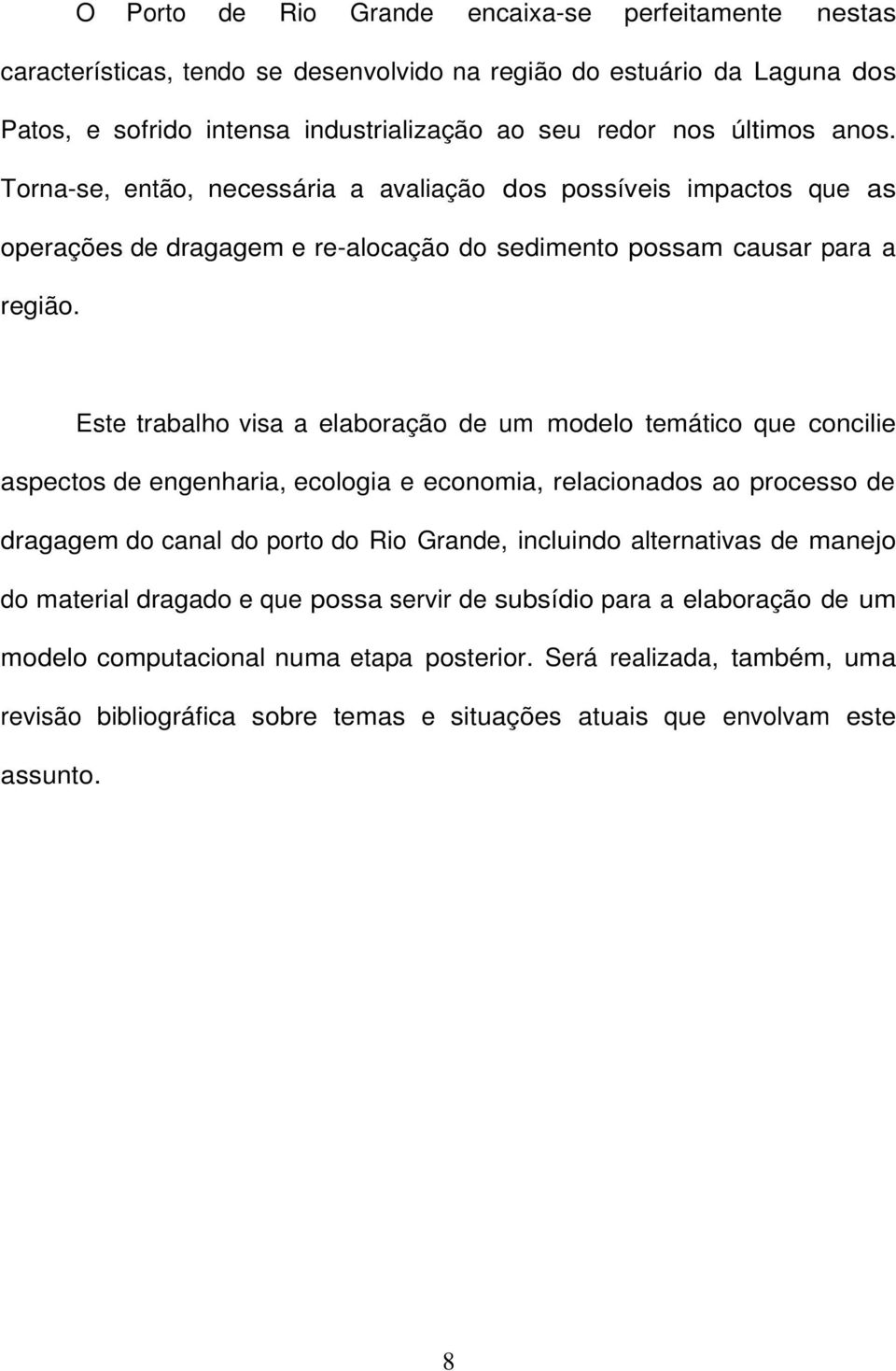 Este trabalho visa a elaboração de um modelo temático que concilie aspectos de engenharia, ecologia e economia, relacionados ao processo de dragagem do canal do porto do Rio Grande, incluindo