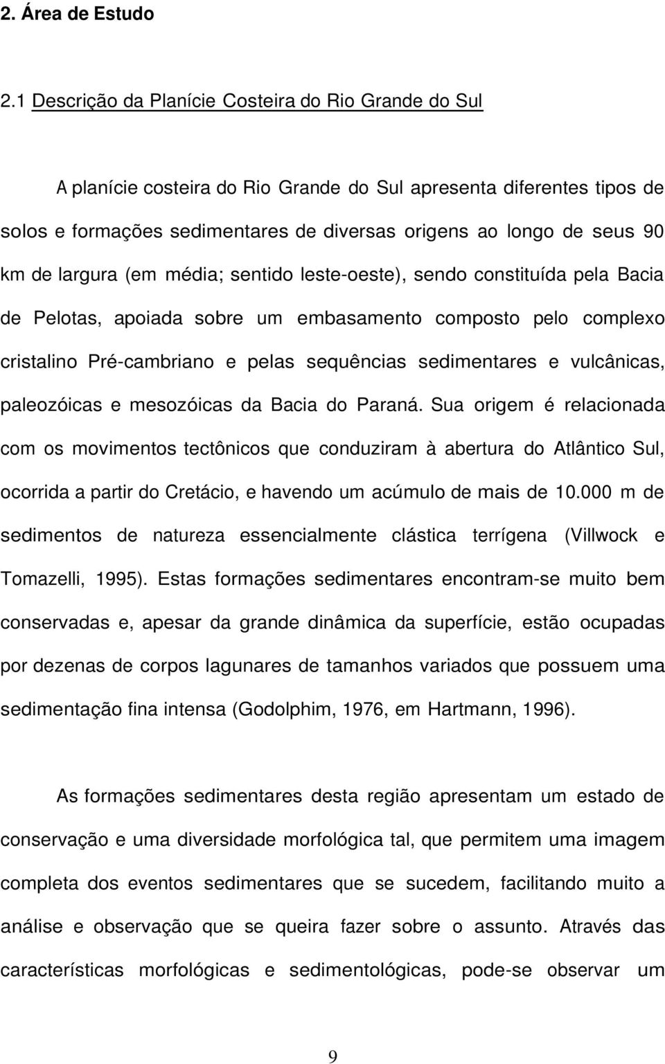 de largura (em média; sentido leste-oeste), sendo constituída pela Bacia de Pelotas, apoiada sobre um embasamento composto pelo complexo cristalino Pré-cambriano e pelas sequências sedimentares e