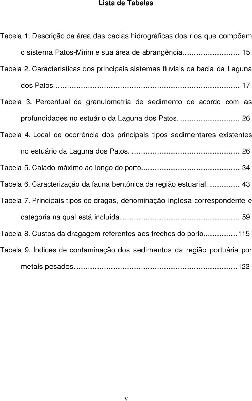 .. 26 Tabela 4. Local de ocorrência dos principais tipos sedimentares existentes no estuário da Laguna dos Patos.... 26 Tabela 5. Calado máximo ao longo do porto... 34 Tabela 6.