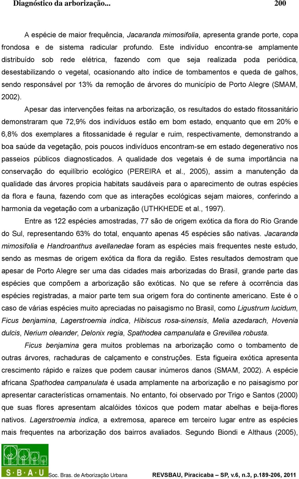 galhos, sendo responsável por 13% da remoção de árvores do município de Porto Alegre (SMAM, 2002).
