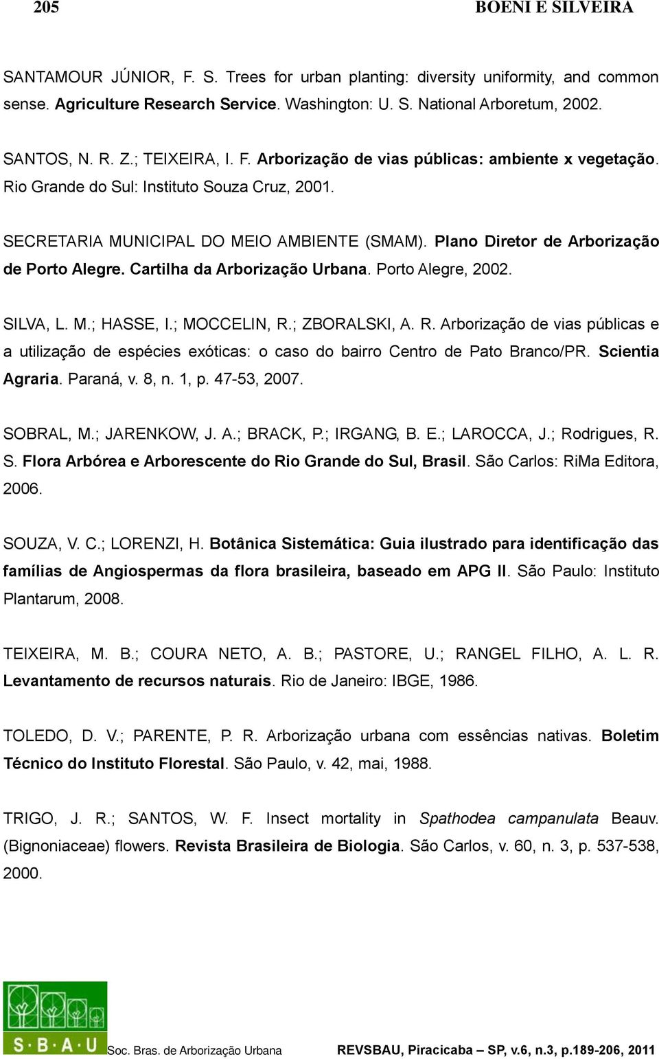 Plano Diretor de Arborização de Porto Alegre. Cartilha da Arborização Urbana. Porto Alegre, 2002. SILVA, L. M.; HASSE, I.; MOCCELIN, R.