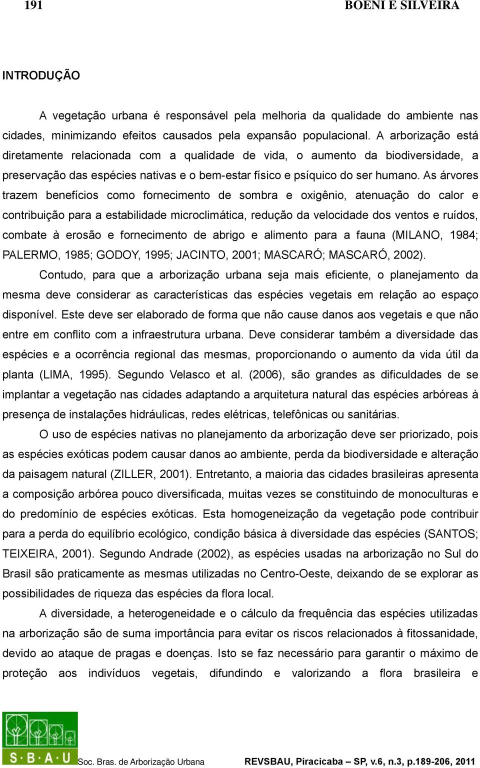 As árvores trazem benefícios como fornecimento de sombra e oxigênio, atenuação do calor e contribuição para a estabilidade microclimática, redução da velocidade dos ventos e ruídos, combate à erosão