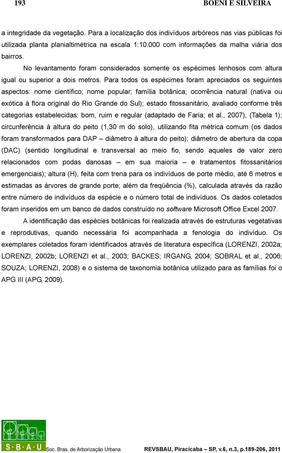 Para todos os espécimes foram apreciados os seguintes aspectos: nome científico; nome popular; família botânica; ocorrência natural (nativa ou exótica à flora original do Rio Grande do Sul); estado