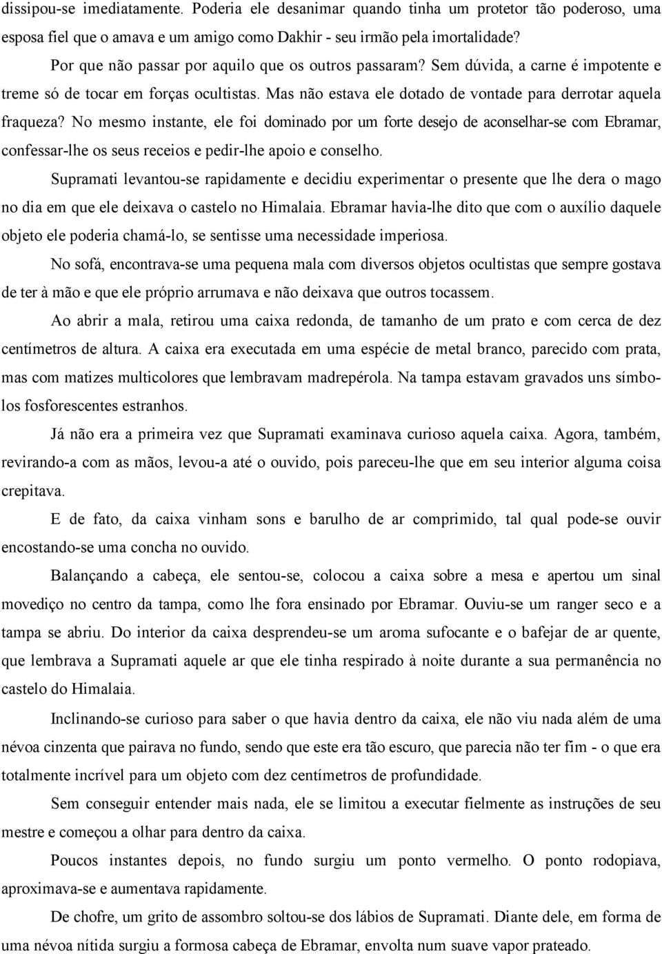 No mesmo instante, ele foi dominado por um forte desejo de aconselhar-se com Ebramar, confessar-lhe os seus receios e pedir-lhe apoio e conselho.