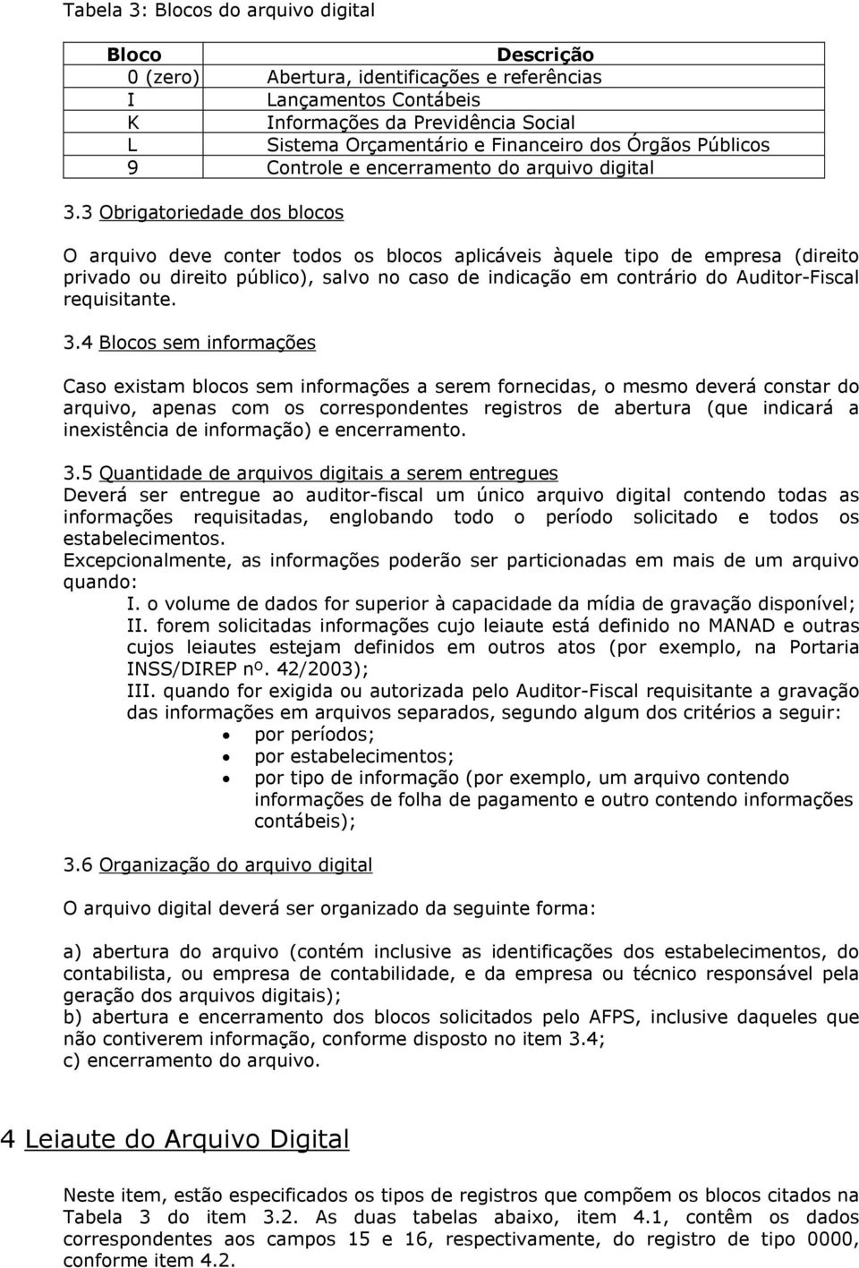 3 Obrigatoriedade dos blocos O arquivo deve conter todos os blocos aplicáveis àquele tipo de empresa (direito privado ou direito público), salvo no caso de indicação em contrário do Auditor-Fiscal