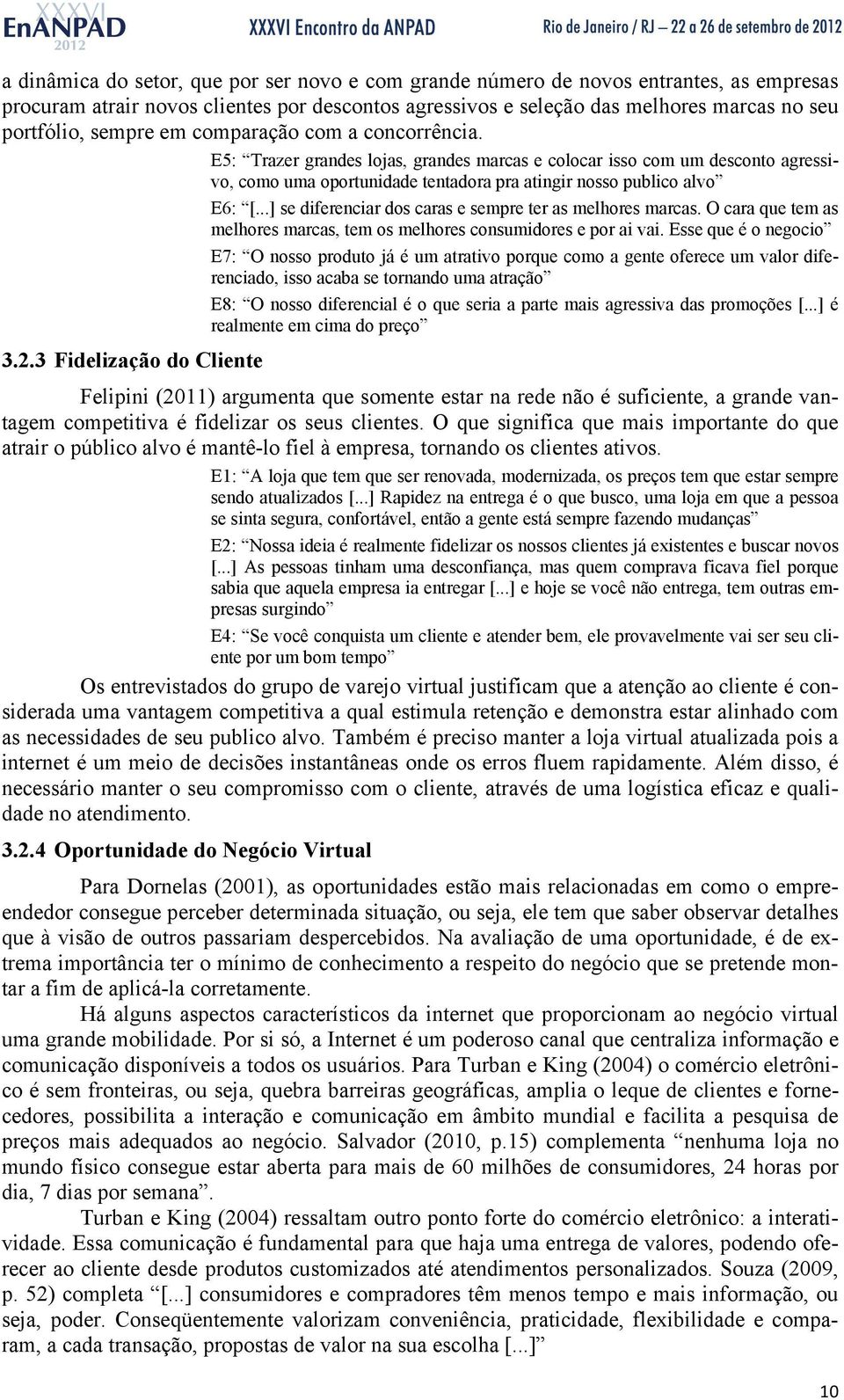 ..] se diferenciar dos caras e sempre ter as melhores marcas. O cara que tem as melhores marcas, tem os melhores consumidores e por ai vai.