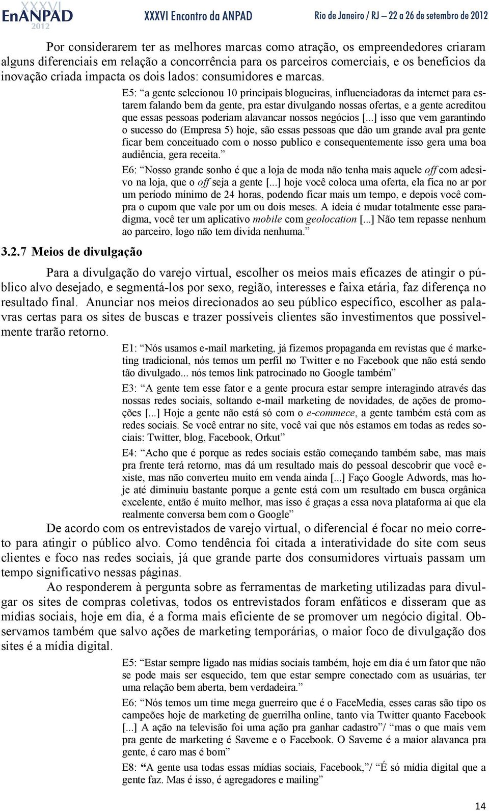 E5: a gente selecionou 10 principais blogueiras, influenciadoras da internet para estarem falando bem da gente, pra estar divulgando nossas ofertas, e a gente acreditou que essas pessoas poderiam