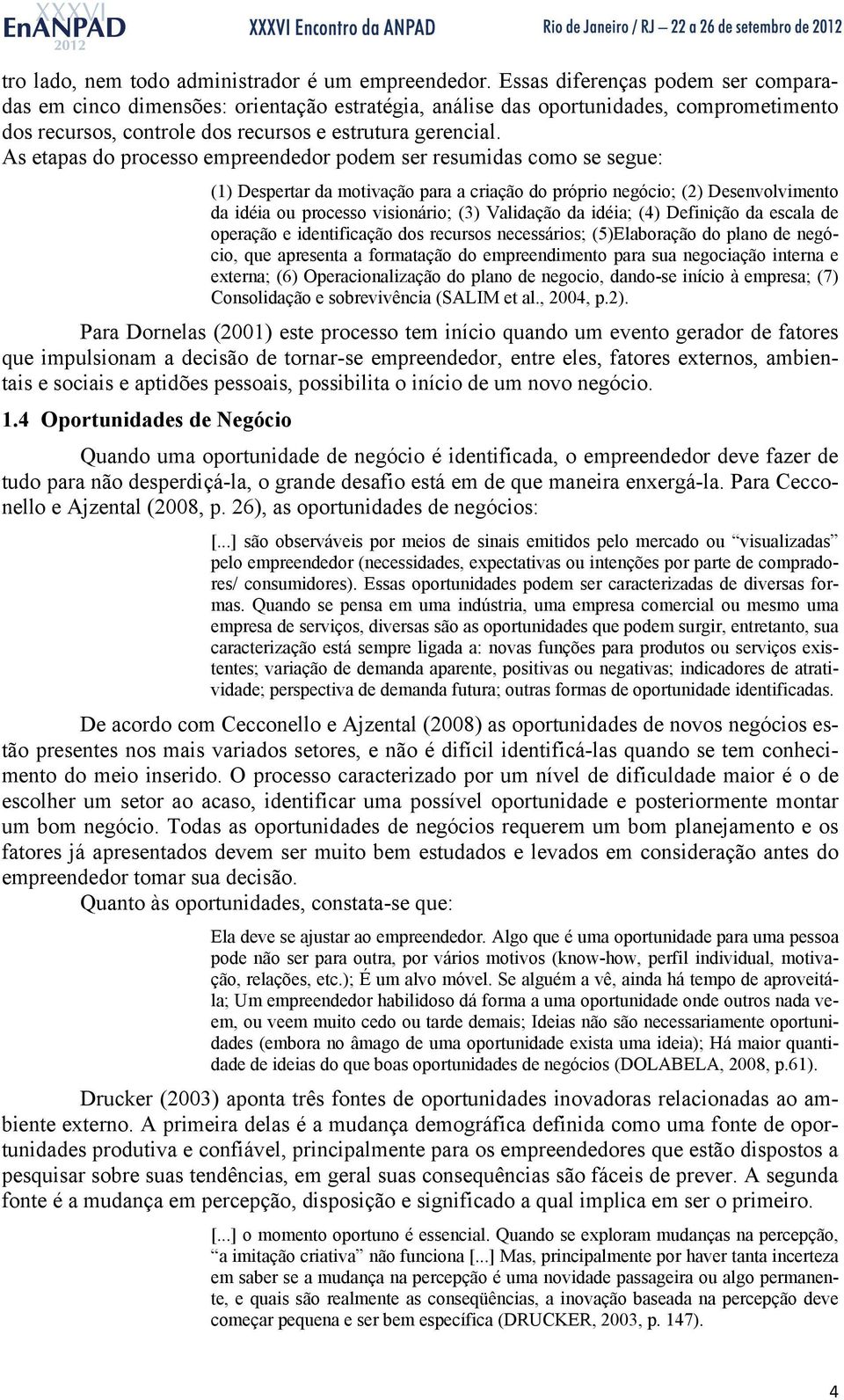 As etapas do processo empreendedor podem ser resumidas como se segue: (1) Despertar da motivação para a criação do próprio negócio; (2) Desenvolvimento da idéia ou processo visionário; (3) Validação