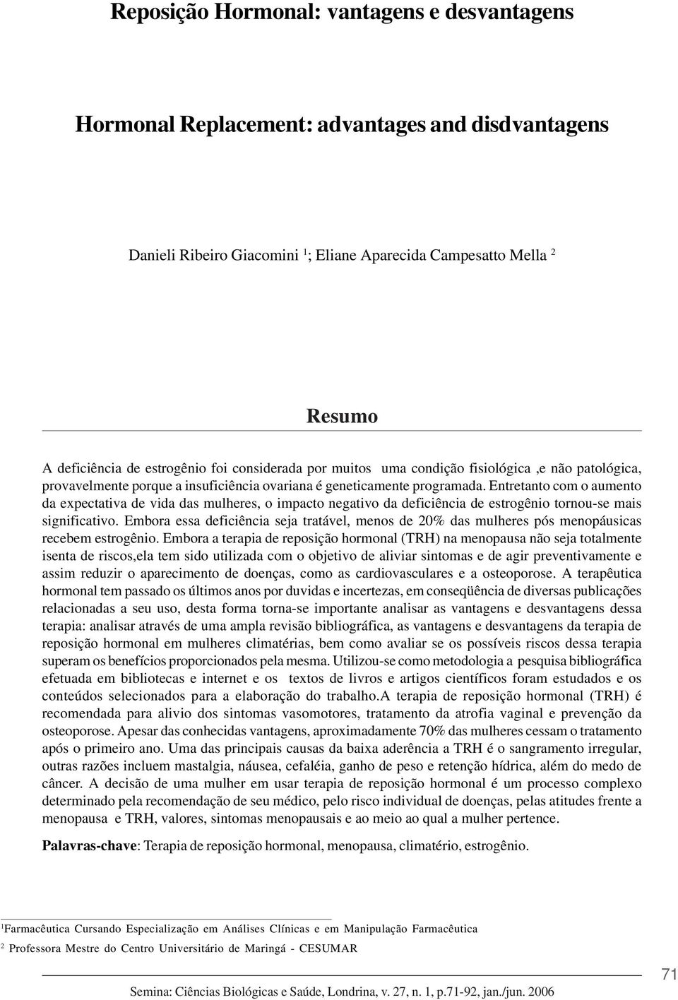 Entretanto com o aumento da expectativa de vida das mulheres, o impacto negativo da deficiência de estrogênio tornou-se mais significativo.