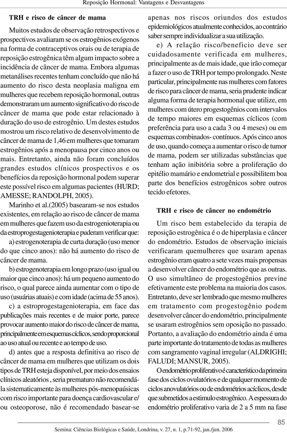 Embora algumas metanálises recentes tenham concluído que não há aumento do risco desta neoplasia maligna em mulheres que recebem reposição hormonal, outras demonstraram um aumento significativo do