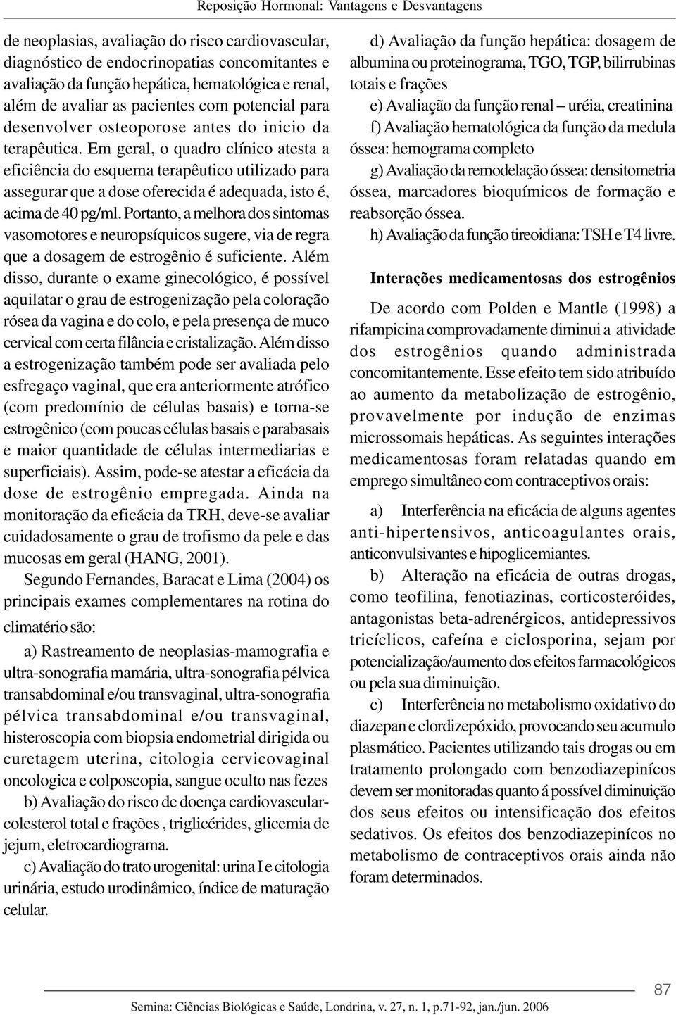 Em geral, o quadro clínico atesta a eficiência do esquema terapêutico utilizado para assegurar que a dose oferecida é adequada, isto é, acima de 40 pg/ml.