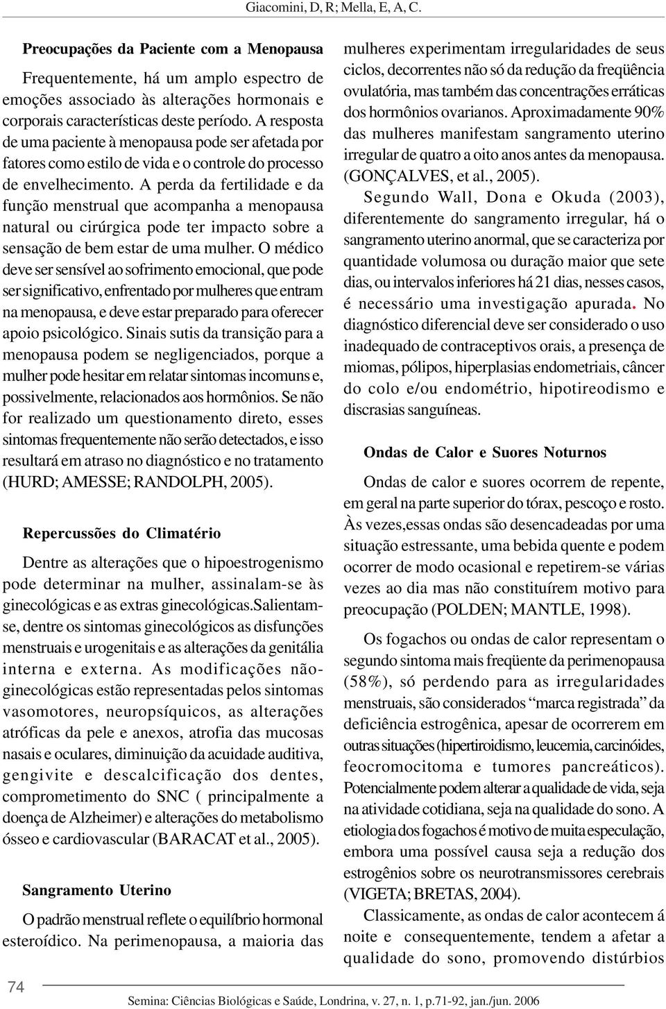 A perda da fertilidade e da função menstrual que acompanha a menopausa natural ou cirúrgica pode ter impacto sobre a sensação de bem estar de uma mulher.