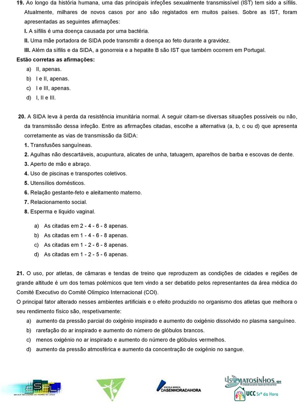 Além da sífilis e da SIDA, a gonorreia e a hepatite B são IST que também ocorrem em Portugal. Estão corretas as afirmações: a) II, apenas. b) I e II, apenas. c) I e III, apenas. d) I, II e III. 20.