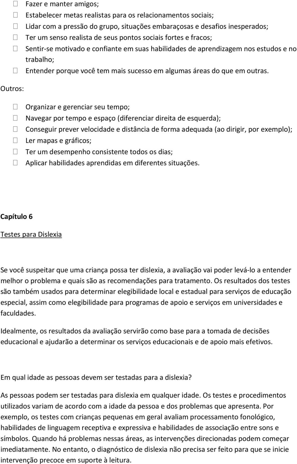 Outros: Organizar e gerenciar seu tempo; Navegar por tempo e espaço (diferenciar direita de esquerda); Conseguir prever velocidade e distância de forma adequada (ao dirigir, por exemplo); Ler mapas e