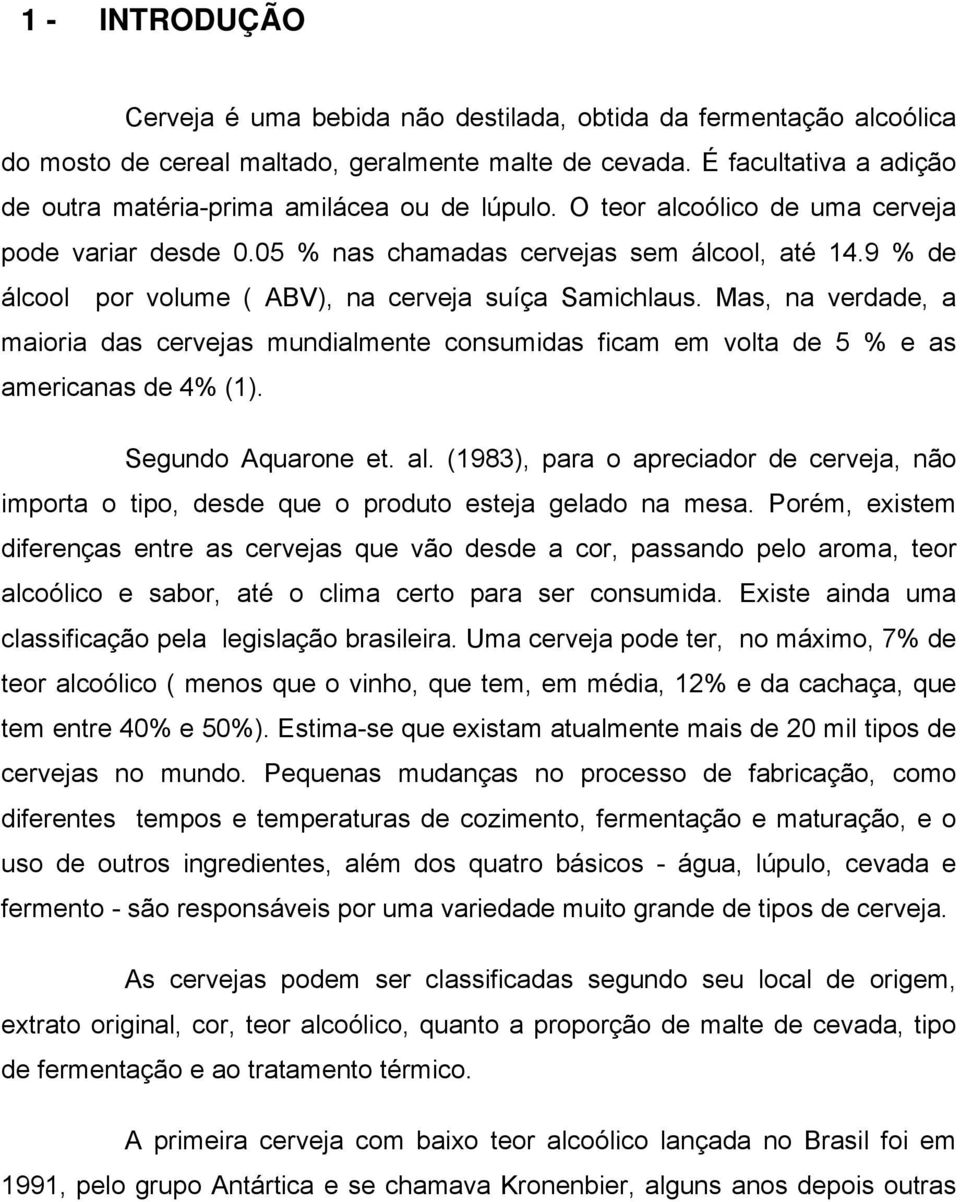 9 % de álcool por volume ( ABV), na cerveja suíça Samichlaus. Mas, na verdade, a maioria das cervejas mundialmente consumidas ficam em volta de 5 % e as americanas de 4% (1). Segundo Aquarone et. al.