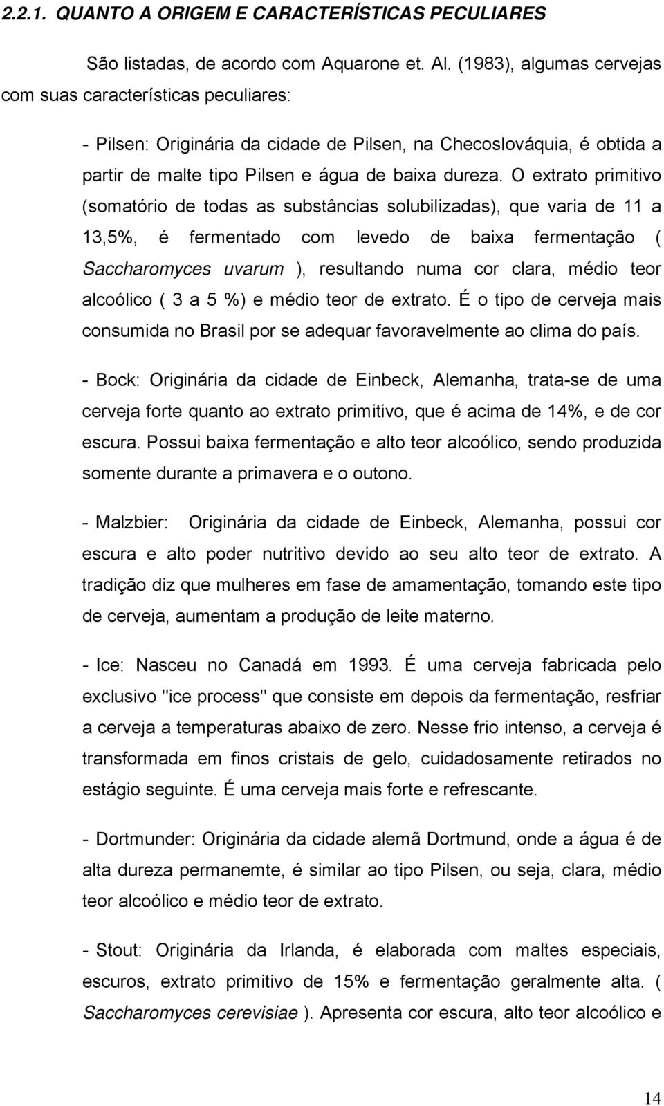 O extrato primitivo (somatório de todas as substâncias solubilizadas), que varia de 11 a 13,5%, é fermentado com levedo de baixa fermentação ( Saccharomyces uvarum ), resultando numa cor clara, médio