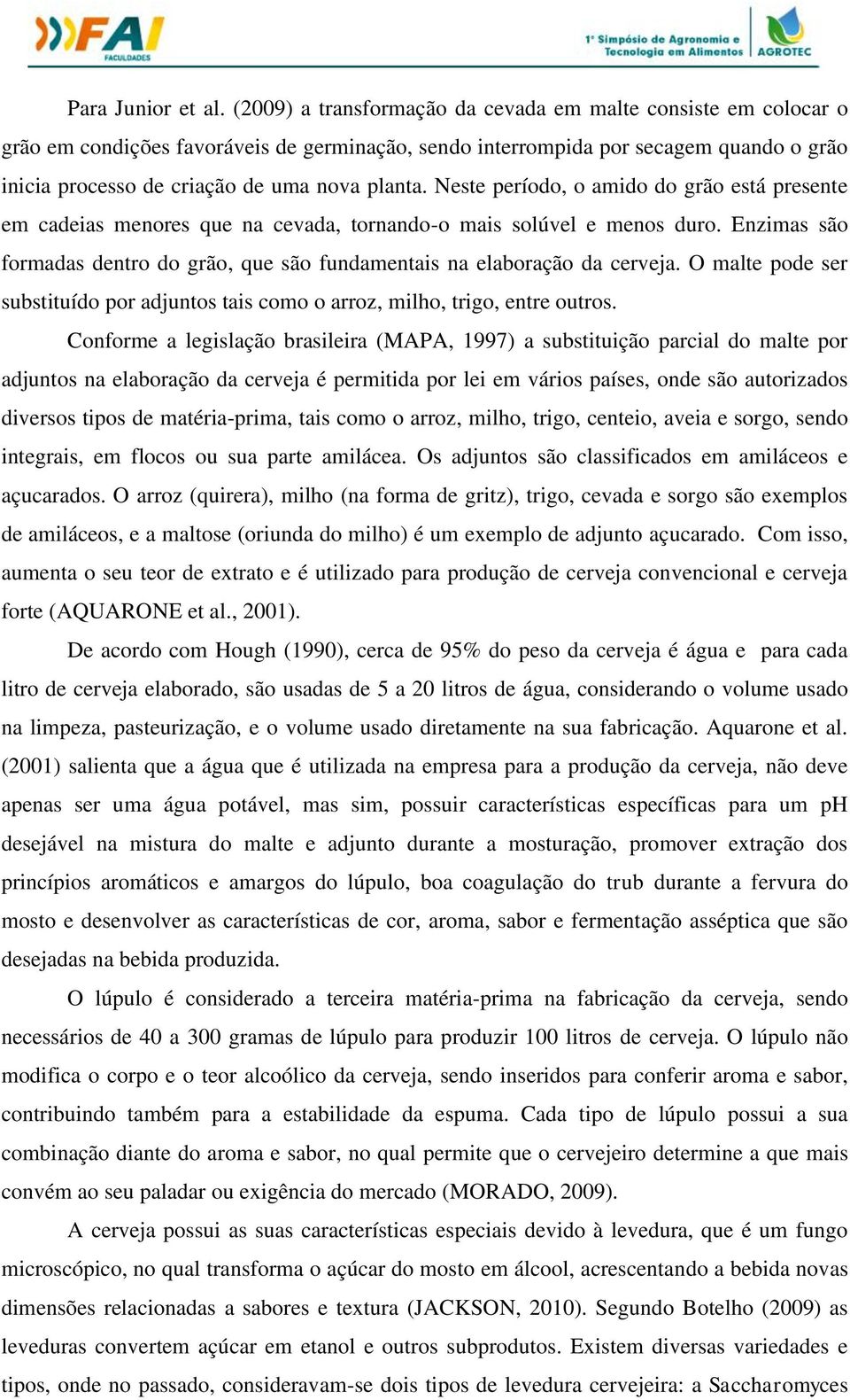 Neste período, o amido do grão está presente em cadeias menores que na cevada, tornando-o mais solúvel e menos duro. Enzimas são formadas dentro do grão, que são fundamentais na elaboração da cerveja.