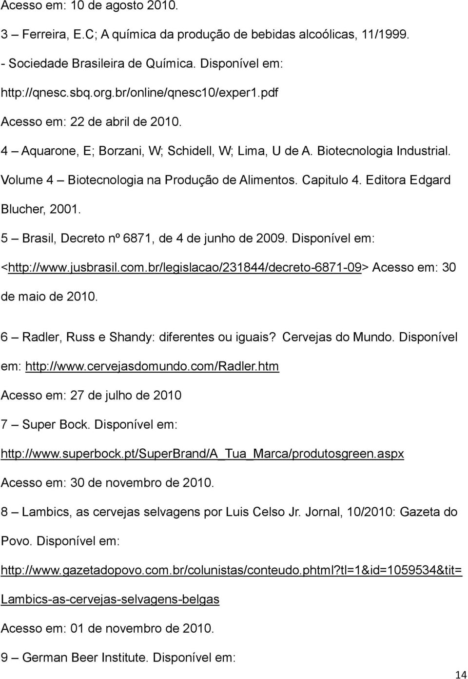 Editora Edgard Blucher, 2001. 5 Brasil, Decreto nº 6871, de 4 de junho de 2009. Disponível em: <http://www.jusbrasil.com.br/legislacao/231844/decreto-6871-09> Acesso em: 30 de maio de 2010.