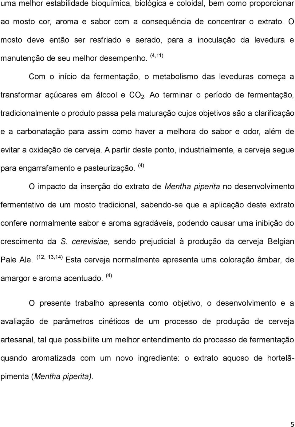 (4,11) Com o início da fermentação, o metabolismo das leveduras começa a transformar açúcares em álcool e CO 2.