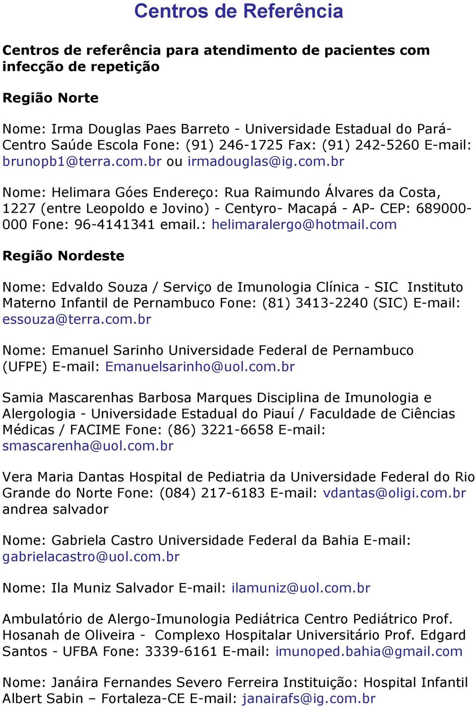 br ou irmadouglas@ig.com.br Nome: Helimara Góes Endereço: Rua Raimundo Álvares da Costa, 1227 (entre Leopoldo e Jovino) - Centyro- Macapá - AP- CEP: 689000-000 Fone: 96-4141341 email.