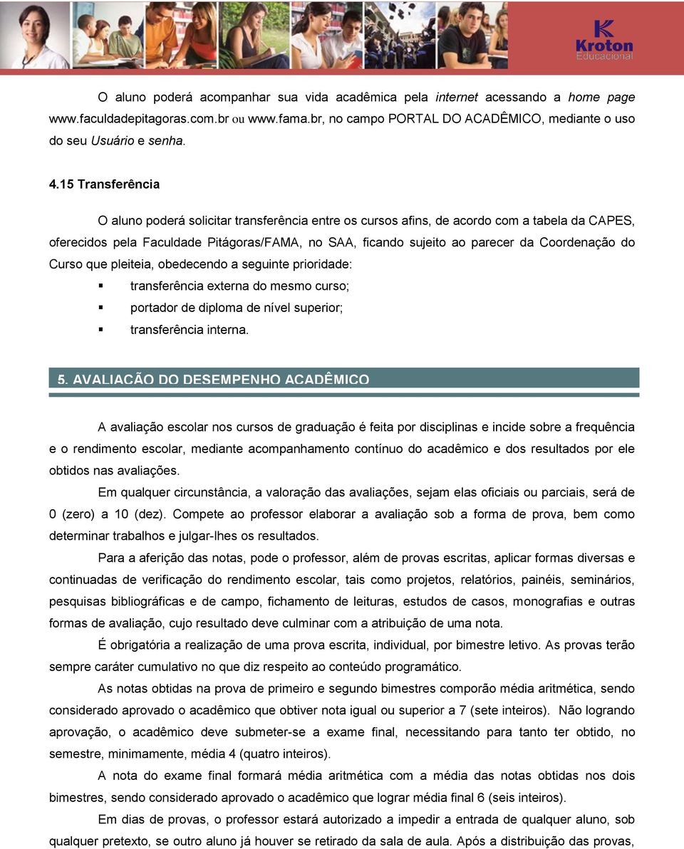 Coordenação do Curso que pleiteia, obedecendo a seguinte prioridade: transferência externa do mesmo curso; portador de diploma de nível superior; transferência interna. 5.