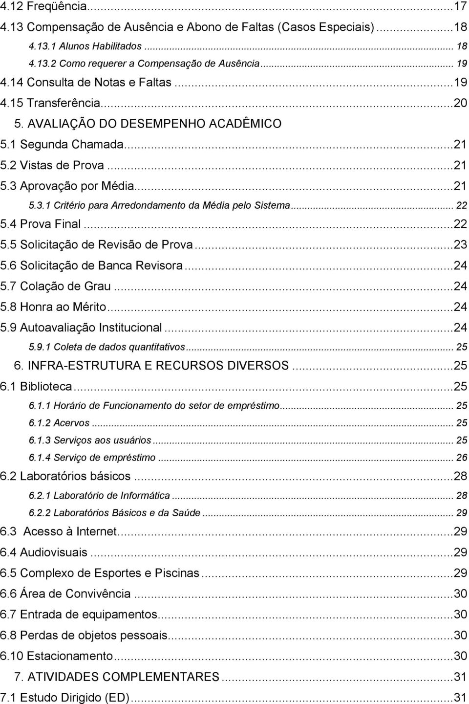 Aprovação por Média... 21 5.3.1 Critério para Arredondamento da Média pelo Sistema... 22 5.4 Prova Final... 22 5.5 Solicitação de Revisão de Prova... 23 5.6 Solicitação de Banca Revisora... 24 5.