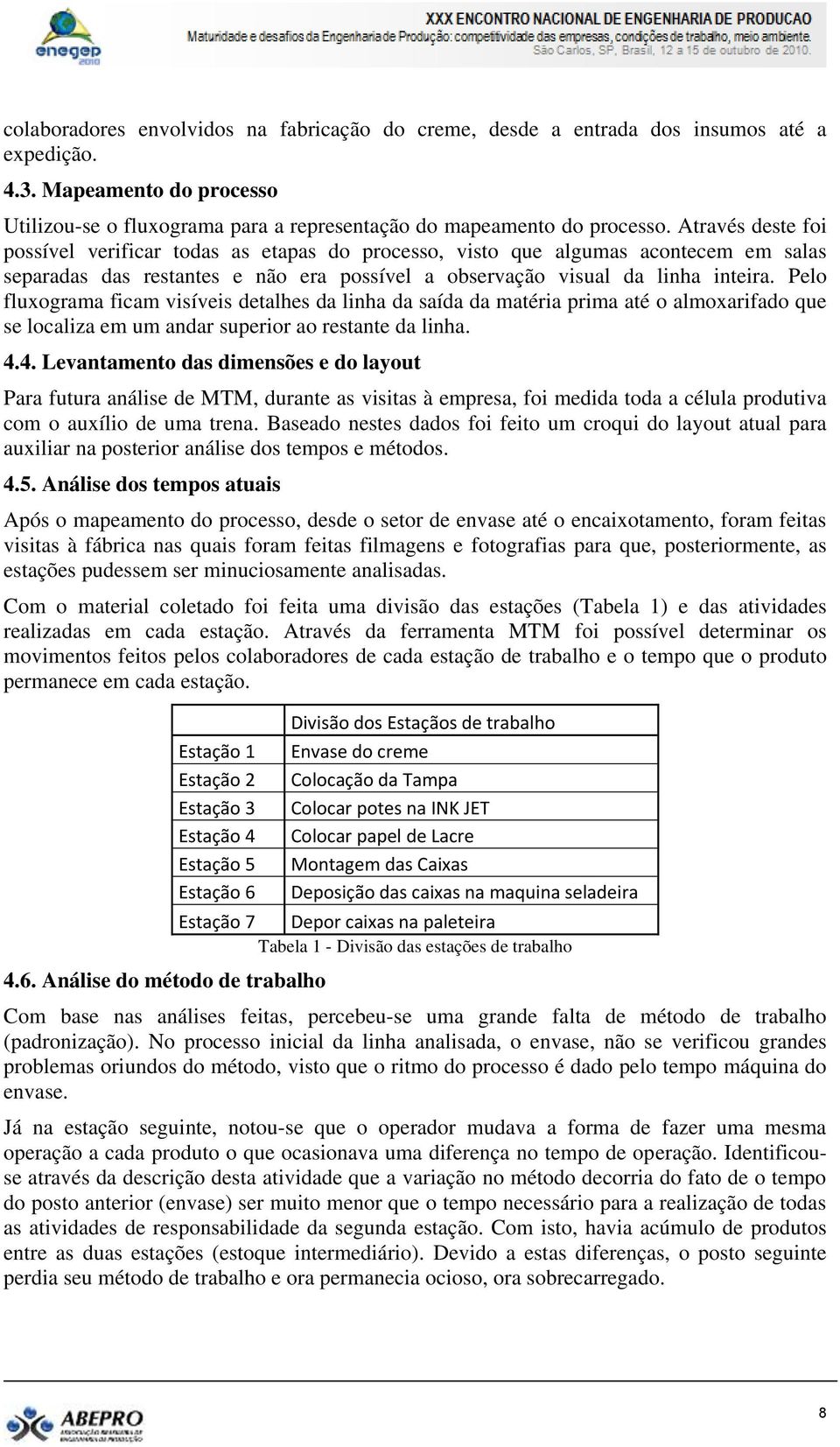 Pelo fluxograma ficam visíveis detalhes da linha da saída da matéria prima até o almoxarifado que se localiza em um andar superior ao restante da linha. 4.