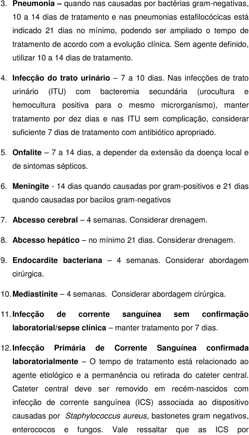 Nas infecções de trato urinário (ITU) com bacteremia secundária (urocultura e hemocultura positiva para o mesmo microrganismo), manter tratamento por dez dias e nas ITU sem complicação, considerar