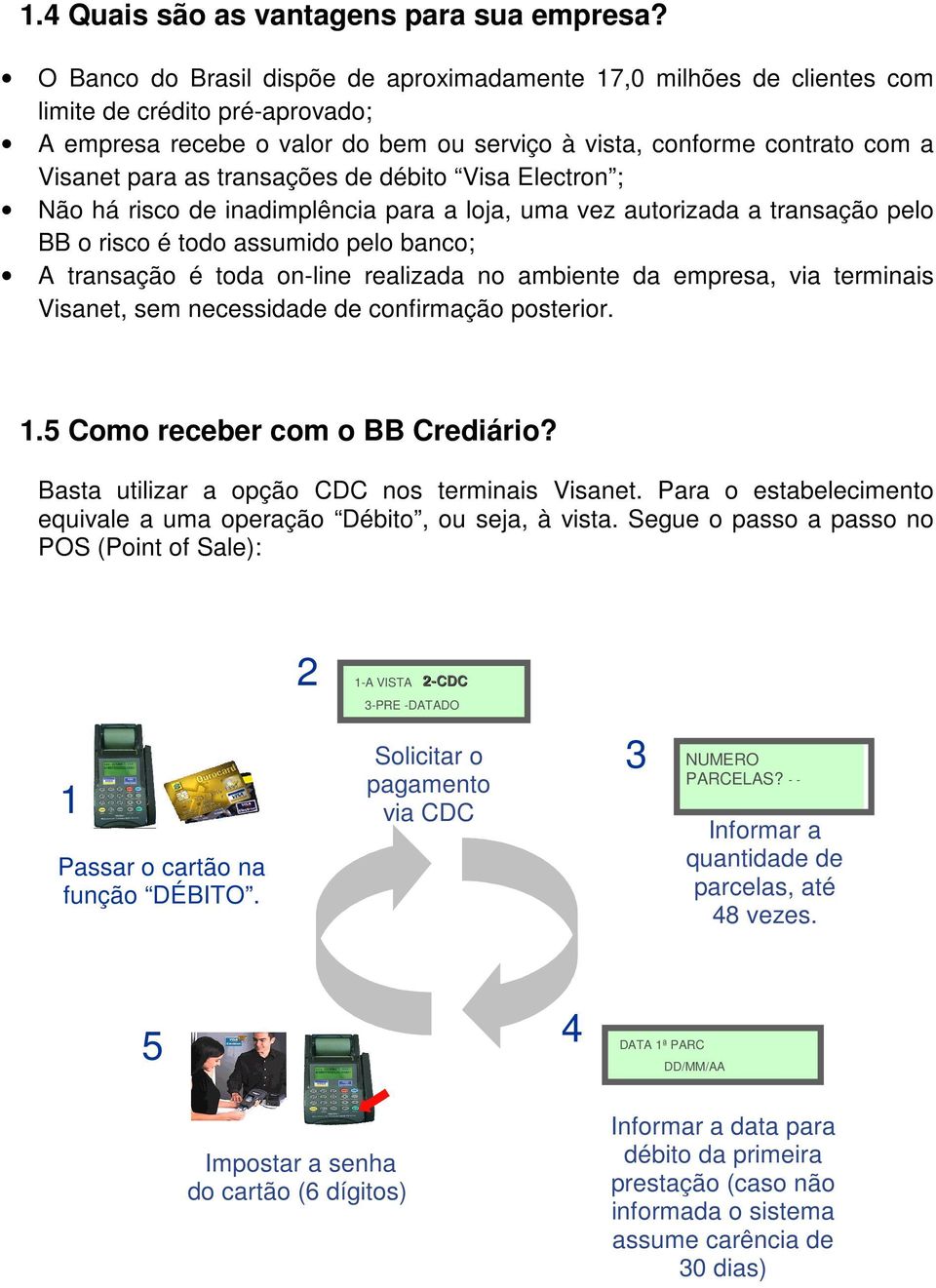 transações de débito Visa Electron ; Não há risco de inadimplência para a loja, uma vez autorizada a transação pelo BB o risco é todo assumido pelo banco; A transação é toda on-line realizada no