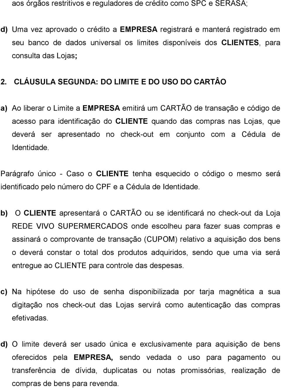 CLÁUSULA SEGUNDA: DO LIMITE E DO USO DO CARTÂO a) Ao liberar o Limite a EMPRESA emitirá um CARTÃO de transação e código de acesso para identificação do CLIENTE quando das compras nas Lojas, que