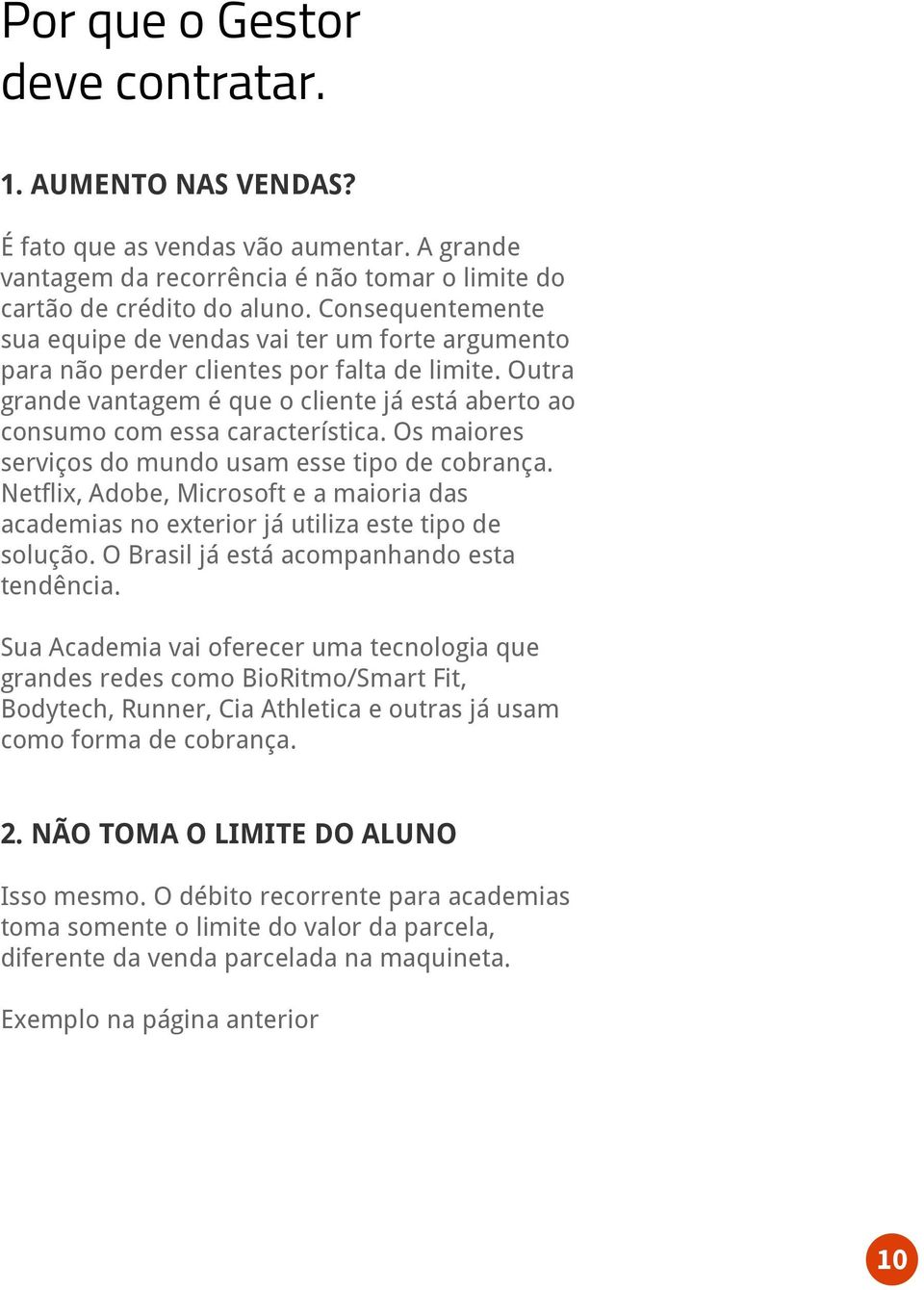 Os maiores serviços do mundo usam esse tipo de cobrança. Netflix, Adobe, Microsoft e a maioria das academias no exterior já utiliza este tipo de solução. O Brasil já está acompanhando esta tendência.