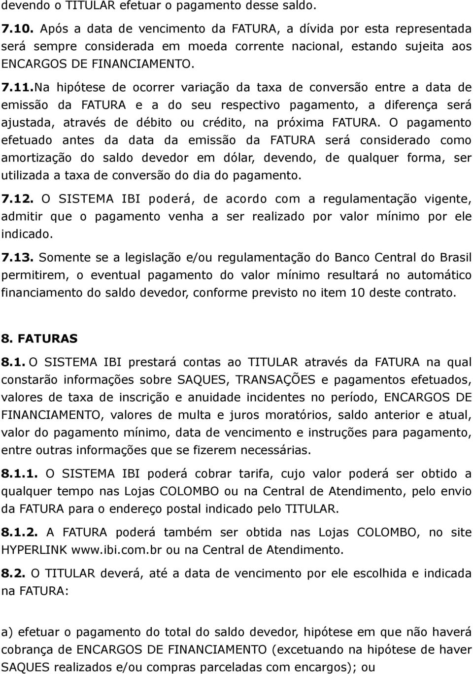 Na hipótese de ocorrer variação da taxa de conversão entre a data de emissão da FATURA e a do seu respectivo pagamento, a diferença será ajustada, através de débito ou crédito, na próxima FATURA.