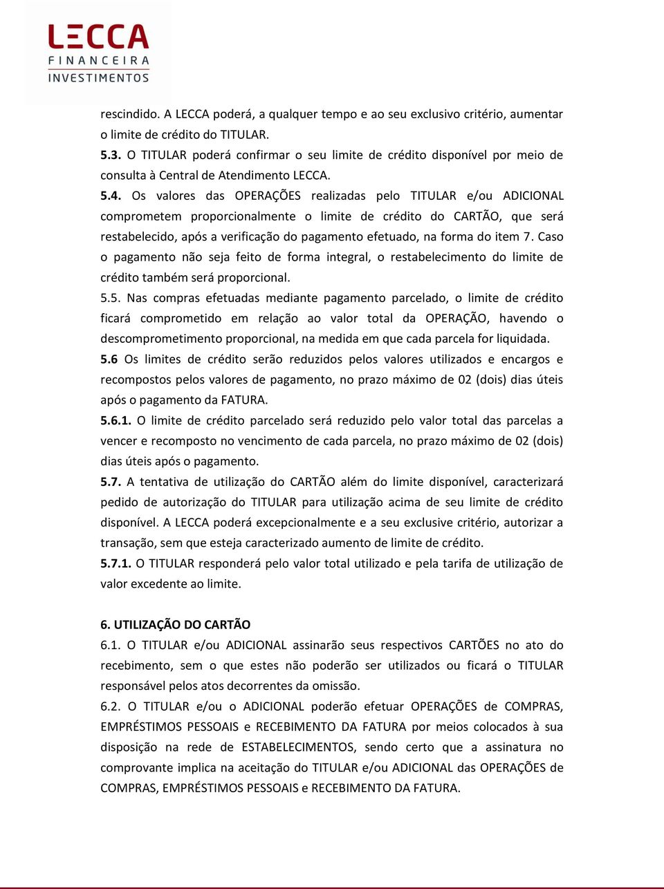 Os valores das OPERAÇÕES realizadas pelo TITULAR e/ou ADICIONAL comprometem proporcionalmente o limite de crédito do CARTÃO, que será restabelecido, após a verificação do pagamento efetuado, na forma