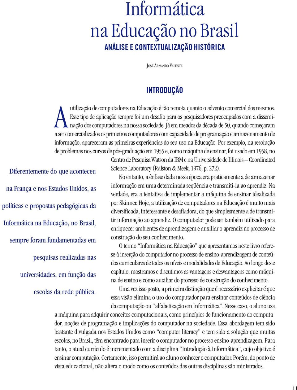 Já em meados da década de 50, quando começaram a ser comercializados os primeiros computadores com capacidade de programação e armazenamento de informação, apareceram as primeiras experiências do seu