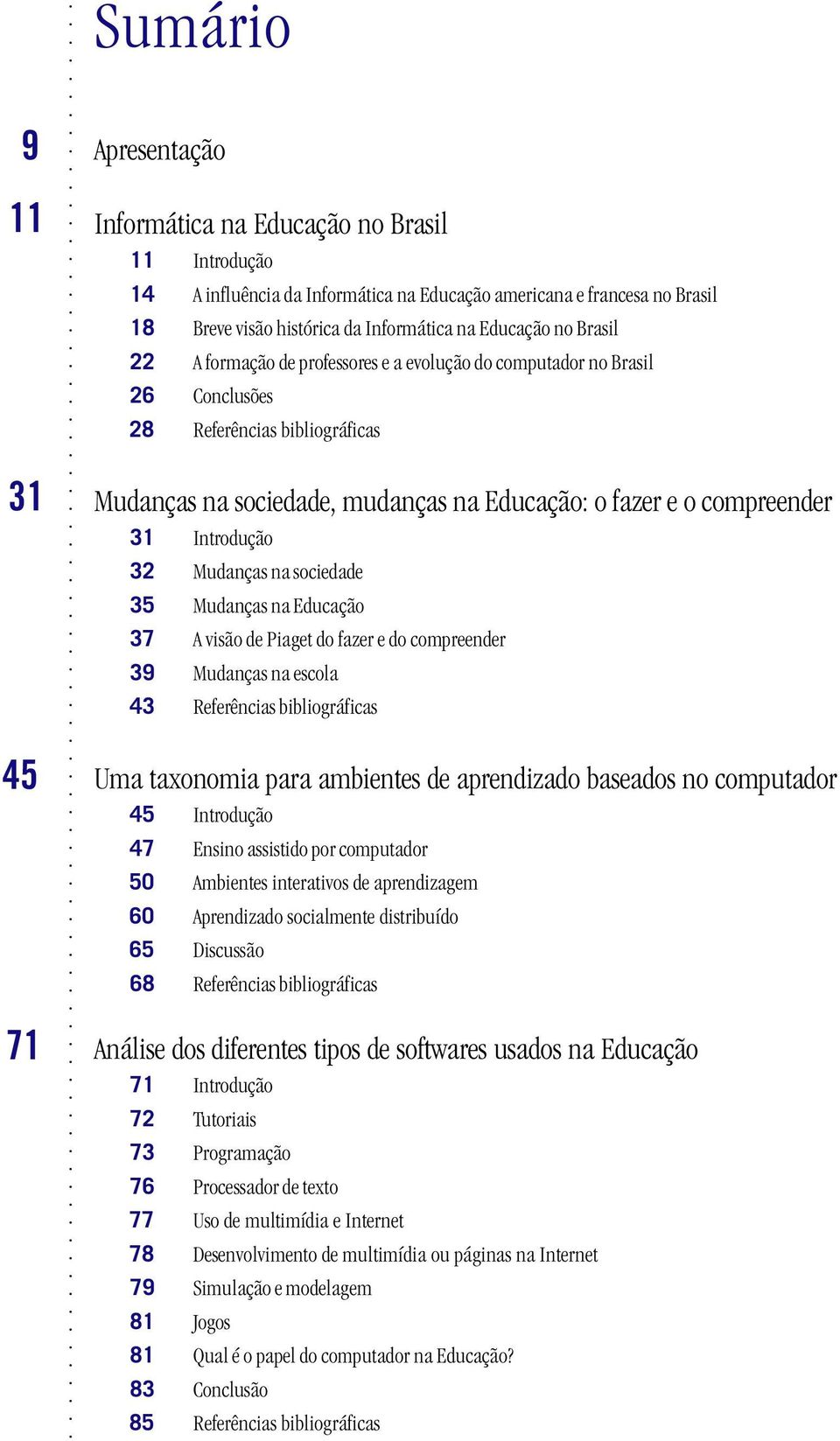 31 Introdução 32 Mudanças na sociedade 35 Mudanças na Educação 37 A visão de Piaget do fazer e do compreender 39 Mudanças na escola 43 Referências bibliográficas Uma taxonomia para ambientes de