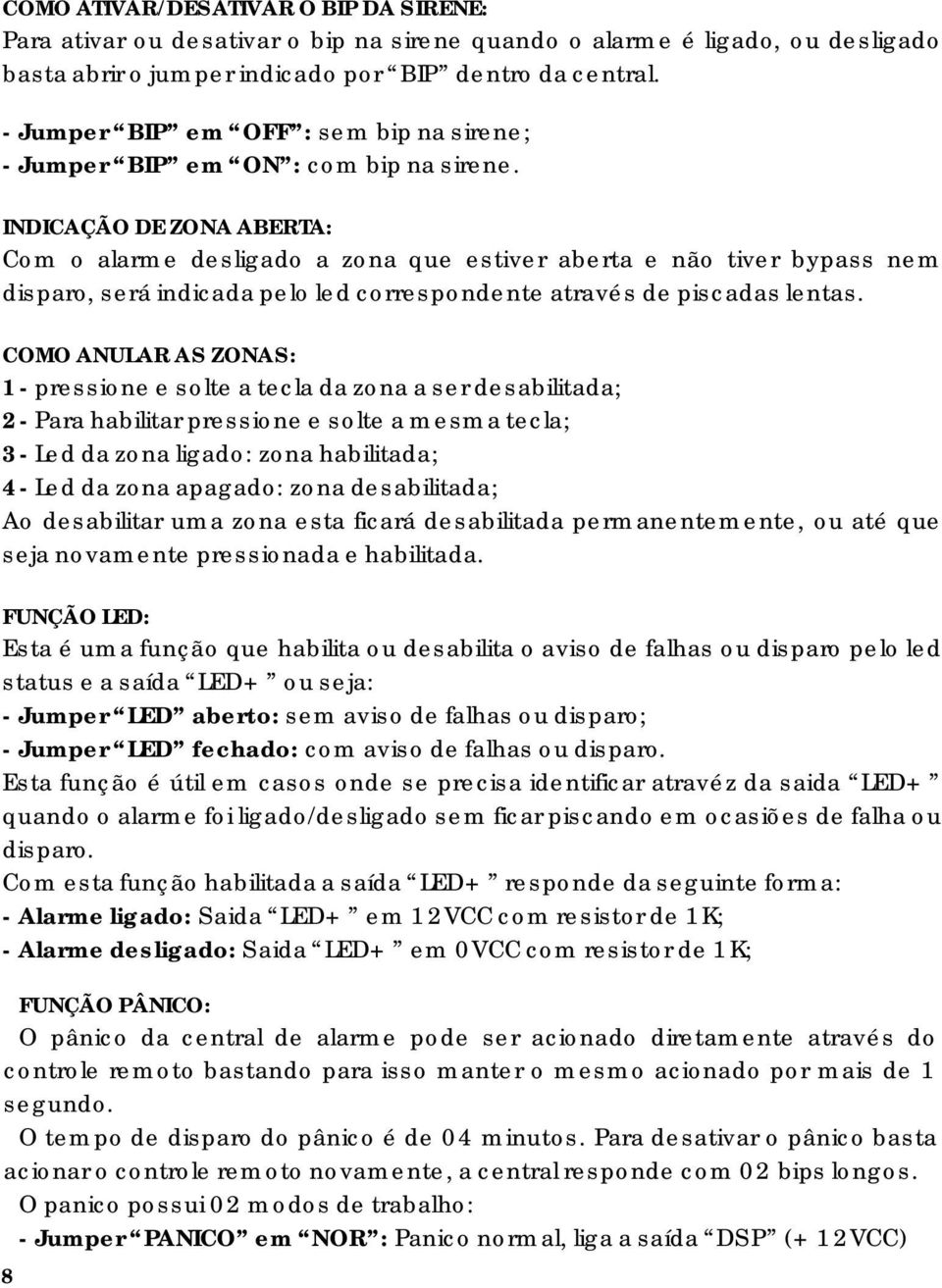 INDICAÇÃO DE ZONA ABERTA: Com o alarme desligado a zona que estiver aberta e não tiver bypass nem disparo, será indicada pelo led correspondente através de piscadas lentas.