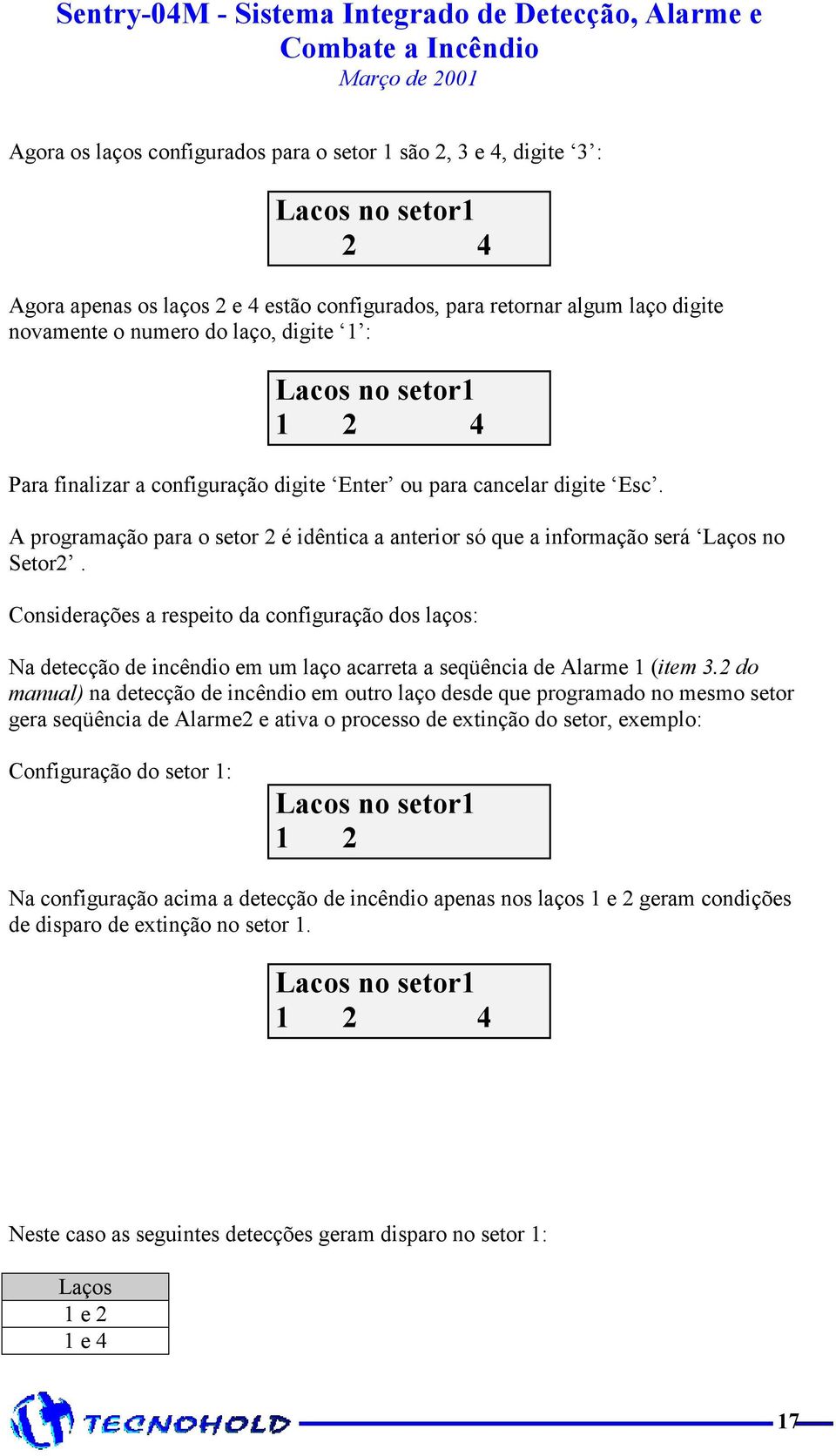 Considerações a respeito da configuração dos laços: Na detecção de incêndio em um laço acarreta a seqüência de Alarme 1 (item 3.