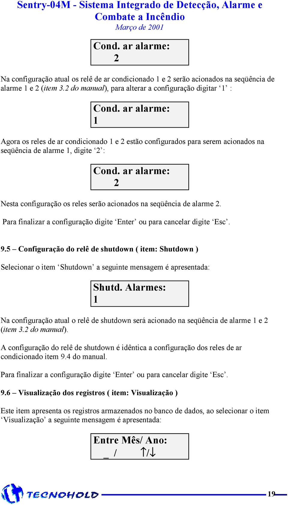 ar alarme: 2 Nesta configuração os reles serão acionados na seqüência de alarme 2. Para finalizar a configuração digite Enter ou para cancelar digite Esc. 9.