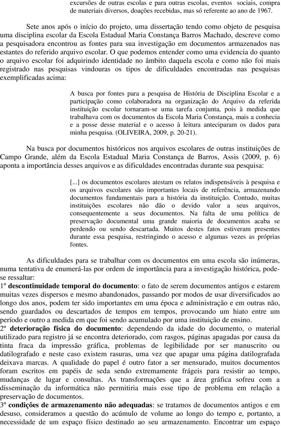 fontes para sua investigação em documentos armazenados nas estantes do referido arquivo escolar.